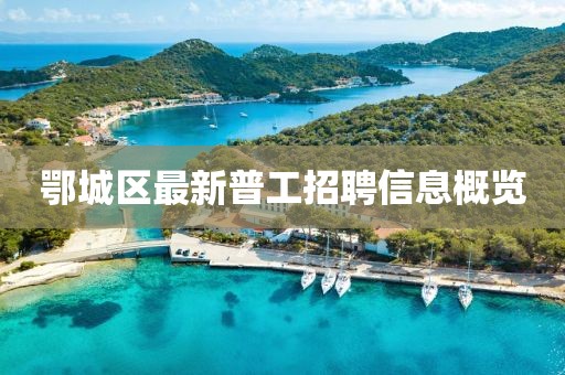鄂城区最新普工招聘信息概览