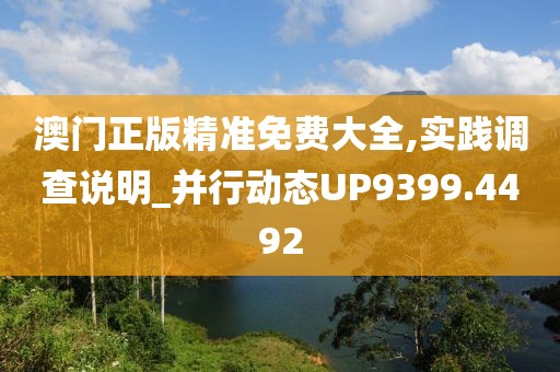 澳门正版精准免费大全,实践调查说明_并行动态UP9399.4492