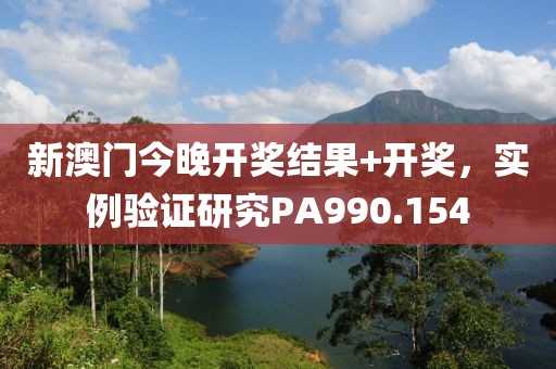 新澳门今晚开奖结果+开奖，实例验证研究PA990.154