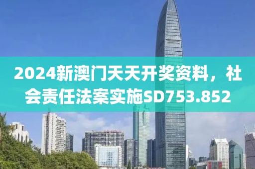 2024新澳门天天开奖资料，社会责任法案实施SD753.852
