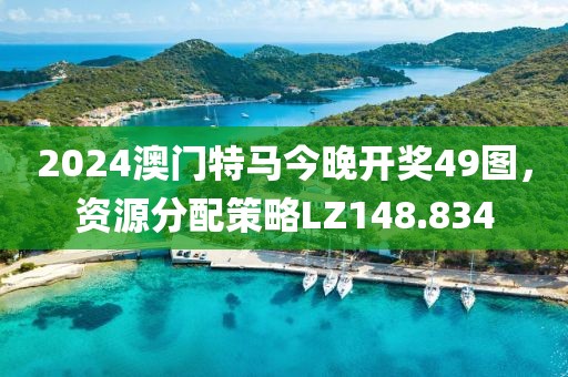 2024澳门特马今晚开奖49图，资源分配策略LZ148.834