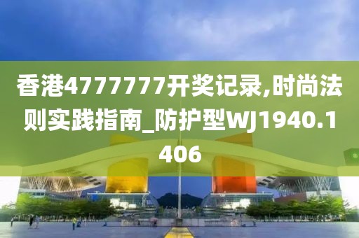 香港4777777开奖记录,时尚法则实践指南_防护型WJ1940.1406