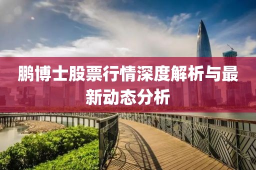 鹏博士股票行情深度解析与最新动态分析