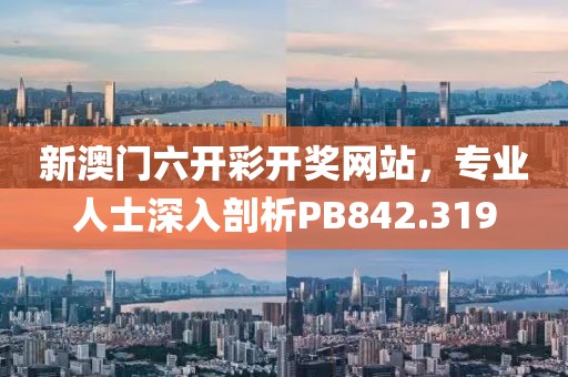新澳门六开彩开奖网站，专业人士深入剖析PB842.319