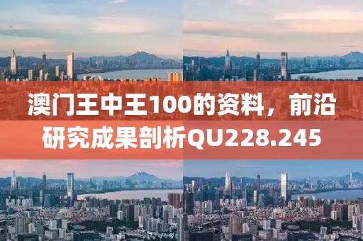 澳门王中王100的资料，前沿研究成果剖析QU228.245
