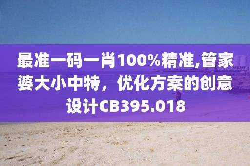 最准一码一肖100%精准,管家婆大小中特，优化方案的创意设计CB395.018