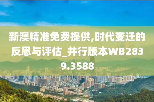 新澳精准免费提供,时代变迁的反思与评估_并行版本WB2839.3588