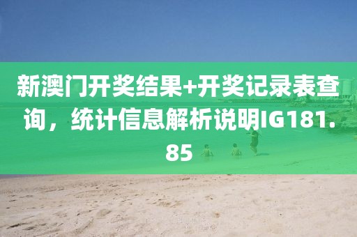 新澳门开奖结果+开奖记录表查询，统计信息解析说明IG181.85