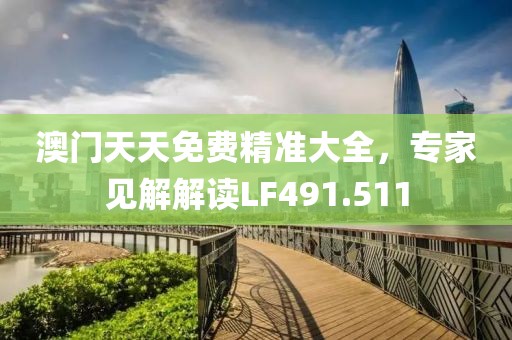 澳门天天免费精准大全，专家见解解读LF491.511
