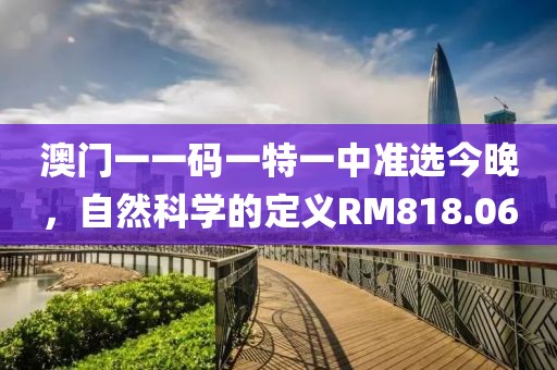 澳门一一码一特一中准选今晚，自然科学的定义RM818.06