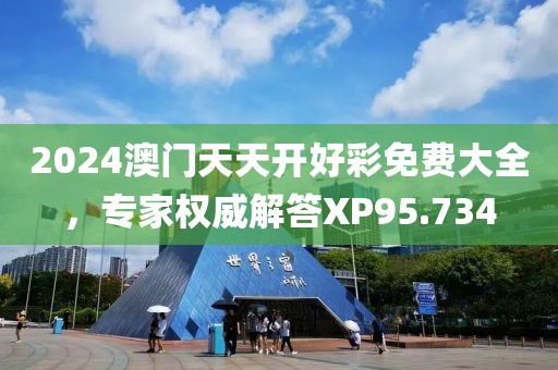 2024澳门天天开好彩免费大全，专家权威解答XP95.734