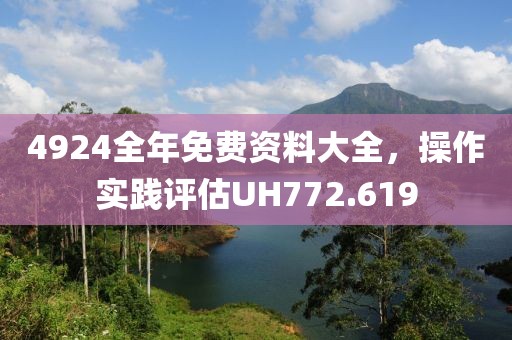 4924全年免费资料大全，操作实践评估UH772.619
