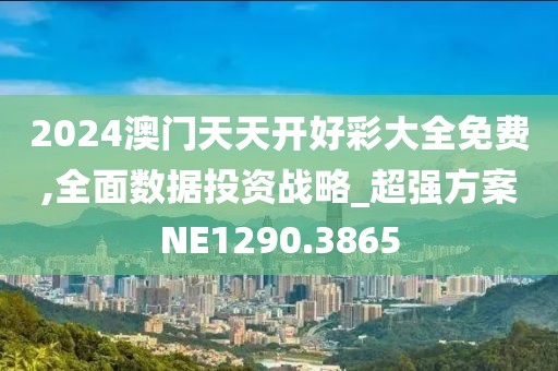 2024澳门天天开好彩大全免费,全面数据投资战略_超强方案NE1290.3865