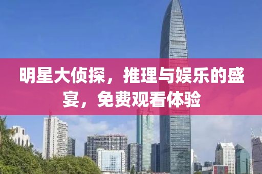 明星大侦探，推理与娱乐的盛宴，免费观看体验