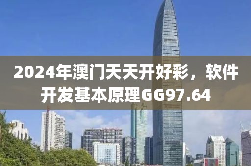 2024年澳门天天开好彩，软件开发基本原理GG97.64