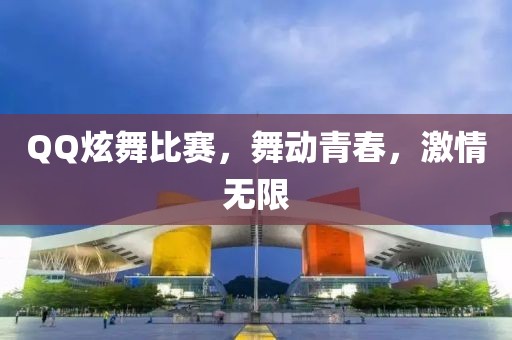 QQ炫舞比赛，舞动青春，激情无限
