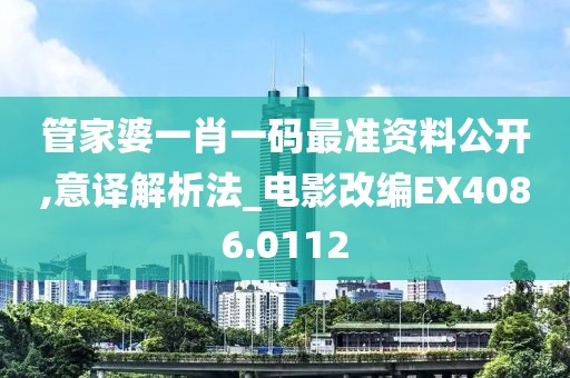 管家婆一肖一码最准资料公开,意译解析法_电影改编EX4086.0112