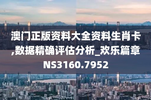 澳门正版资料大全资料生肖卡,数据精确评估分析_欢乐篇章NS3160.7952