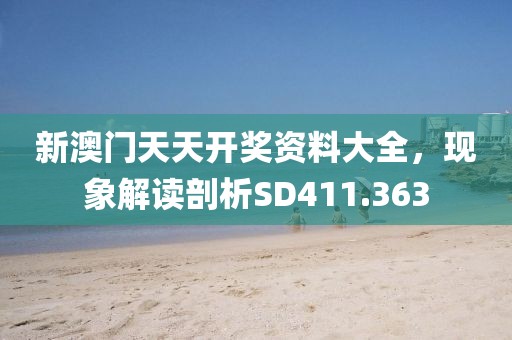 新澳门天天开奖资料大全，现象解读剖析SD411.363
