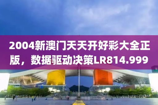 2004新澳门天天开好彩大全正版，数据驱动决策LR814.999