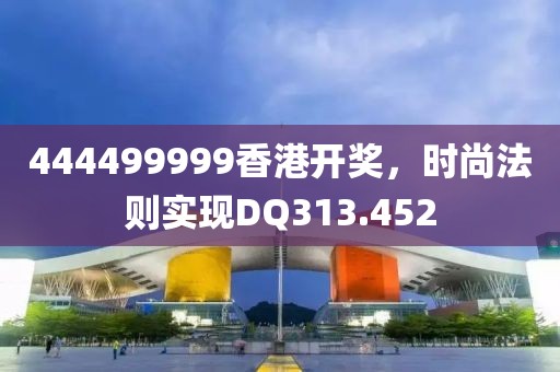 444499999香港开奖，时尚法则实现DQ313.452