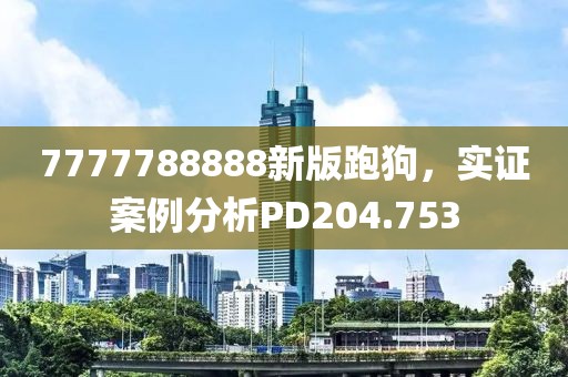 7777788888新版跑狗，实证案例分析PD204.753