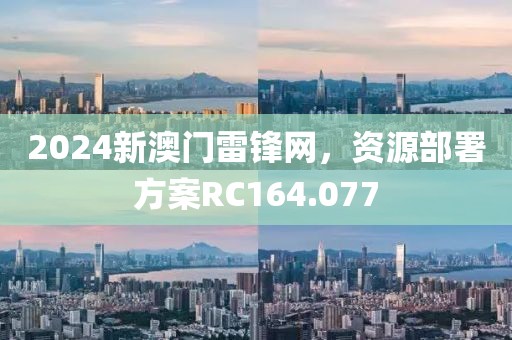 2024新澳门雷锋网，资源部署方案RC164.077