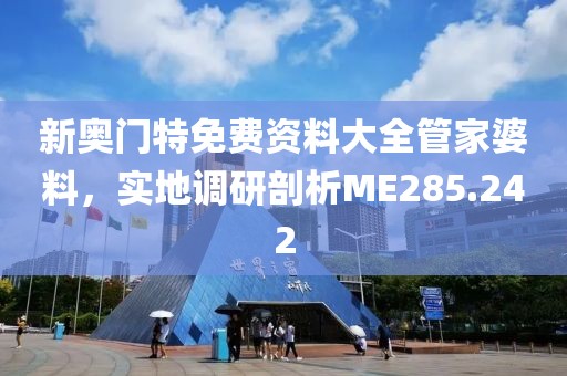 新奥门特免费资料大全管家婆料，实地调研剖析ME285.242