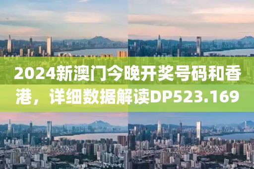 2024新澳门今晚开奖号码和香港，详细数据解读DP523.169