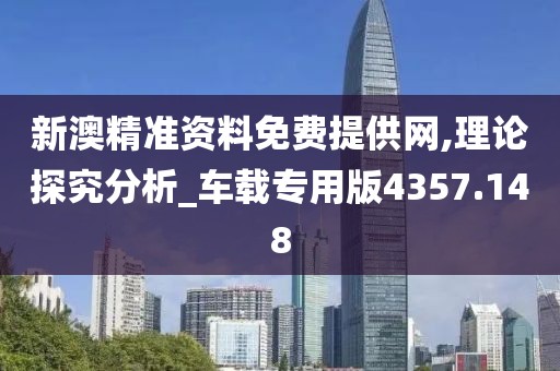 新澳精准资料免费提供网,理论探究分析_车载专用版4357.148