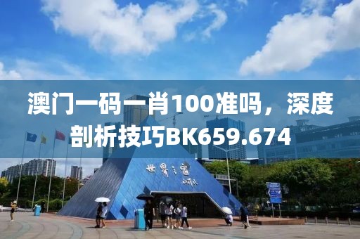澳门一码一肖100准吗，深度剖析技巧BK659.674