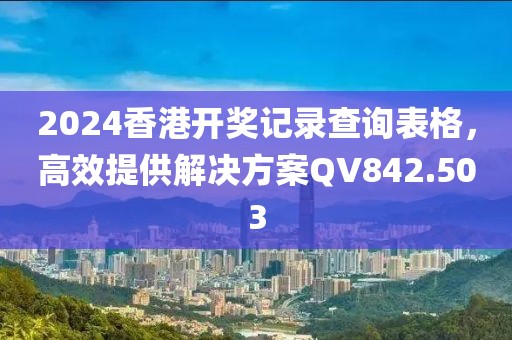 2024香港开奖记录查询表格，高效提供解决方案QV842.503