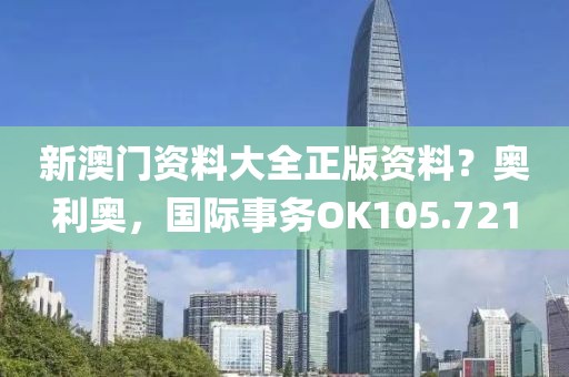 新澳门资料大全正版资料？奥利奥，国际事务OK105.721