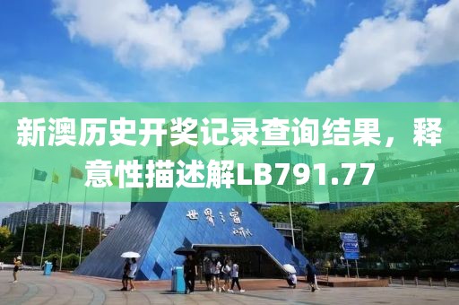 新澳历史开奖记录查询结果，释意性描述解LB791.77