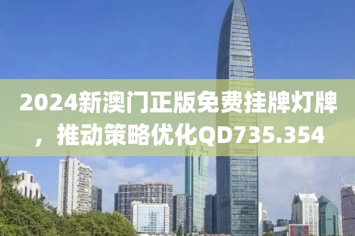 2024新澳门正版免费挂牌灯牌，推动策略优化QD735.354
