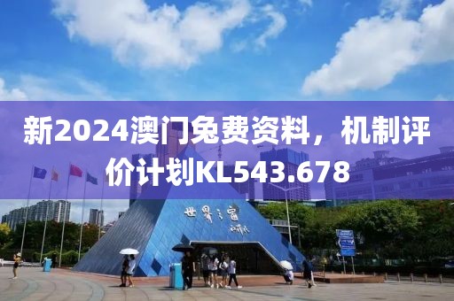 新2024澳门兔费资料，机制评价计划KL543.678