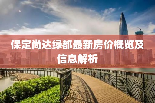 保定尚达绿都最新房价概览及信息解析