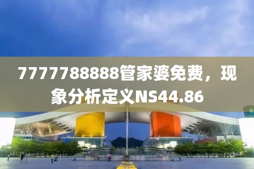7777788888管家婆免费，现象分析定义NS44.86