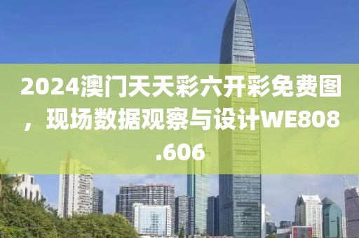 2024澳门天天彩六开彩免费图，现场数据观察与设计WE808.606