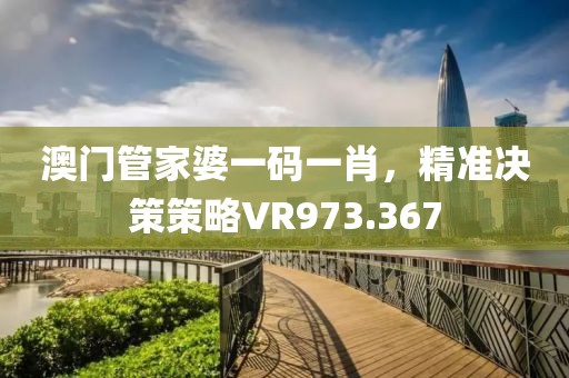 澳门管家婆一码一肖，精准决策策略VR973.367