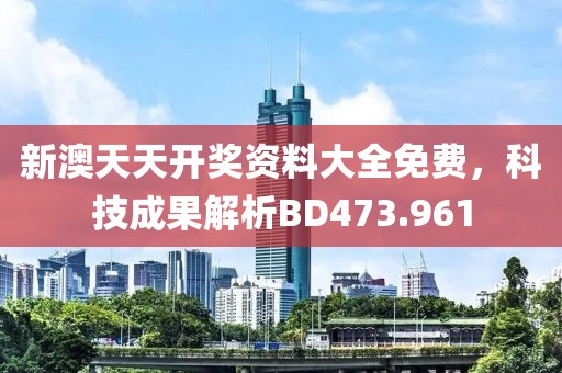 新澳天天开奖资料大全免费，科技成果解析BD473.961