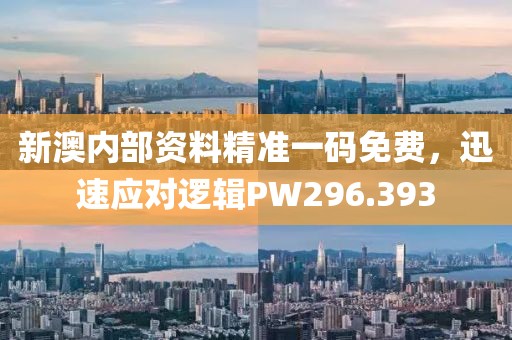 新澳内部资料精准一码免费，迅速应对逻辑PW296.393
