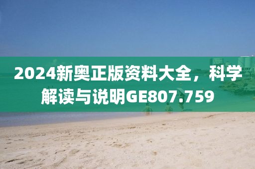 2024新奥正版资料大全，科学解读与说明GE807.759