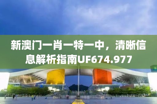 新澳门一肖一特一中，清晰信息解析指南UF674.977