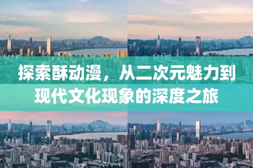 探索酥动漫，从二次元魅力到现代文化现象的深度之旅