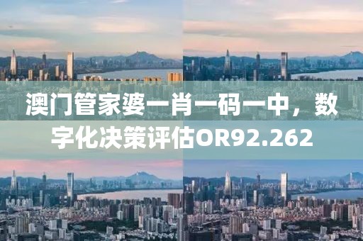 澳门管家婆一肖一码一中，数字化决策评估OR92.262