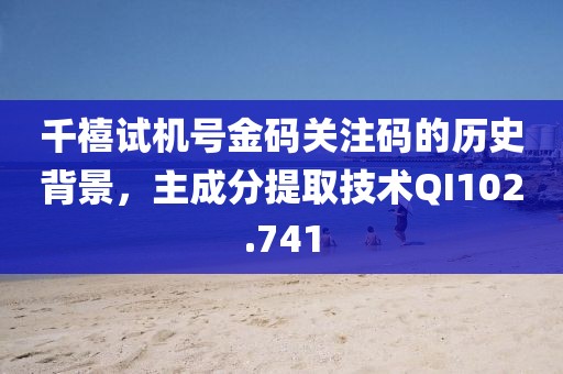 千禧试机号金码关注码的历史背景，主成分提取技术QI102.741