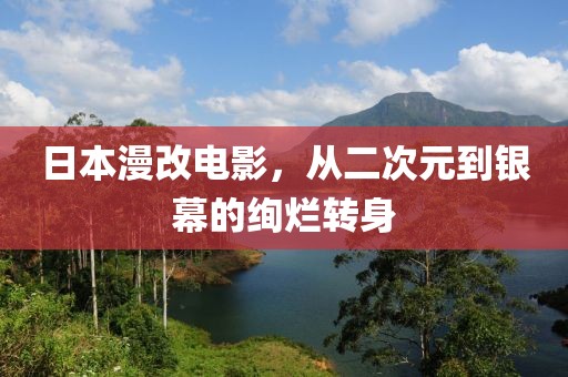 日本漫改电影，从二次元到银幕的绚烂转身