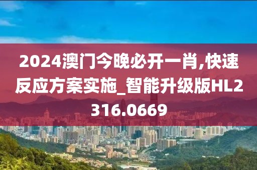 2024澳门今晚必开一肖,快速反应方案实施_智能升级版HL2316.0669