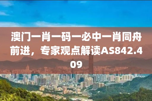 澳门一肖一码一必中一肖同舟前进，专家观点解读AS842.409